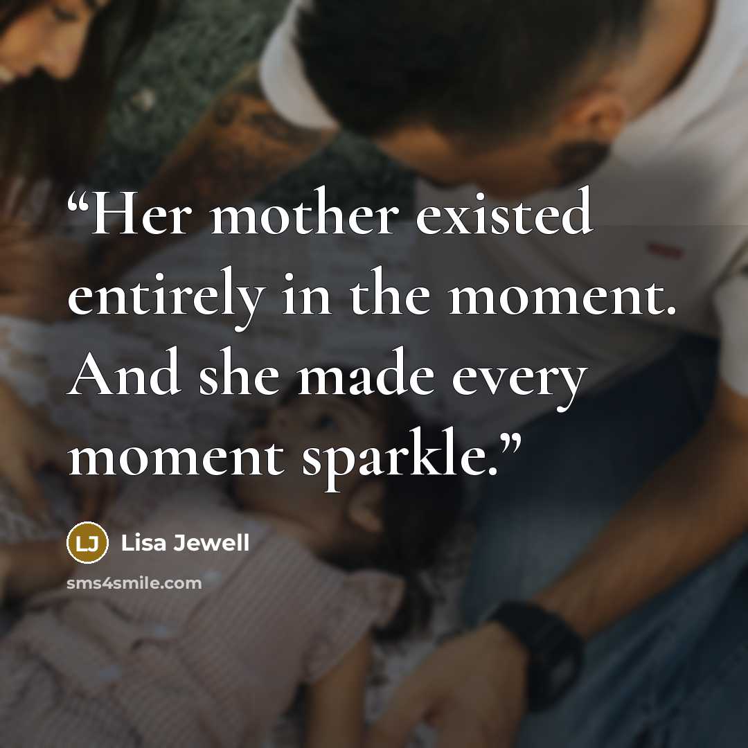 “Her mother existed entirely in the moment. And she made every moment sparkle.” quote by Lisa Jewell