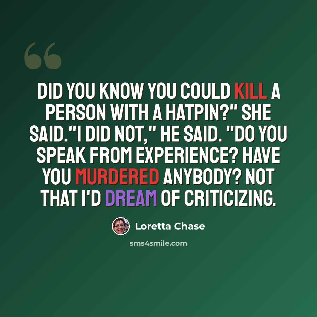 “Did you know you could kill a person with a hatpin?" she said."I did not," he said. "Do you speak from experience? Have you murdered anybody? Not that I'd dream of criticizing.” quote by Loretta Chase