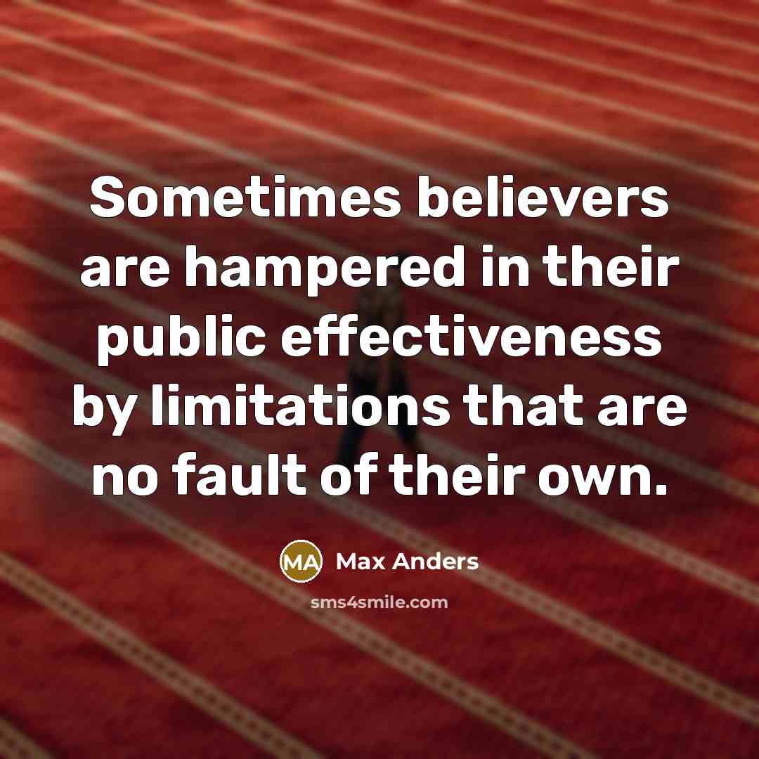 “Sometimes believers are hampered in their public effectiveness by limitations that are no fault of their own.” quote by Max Anders