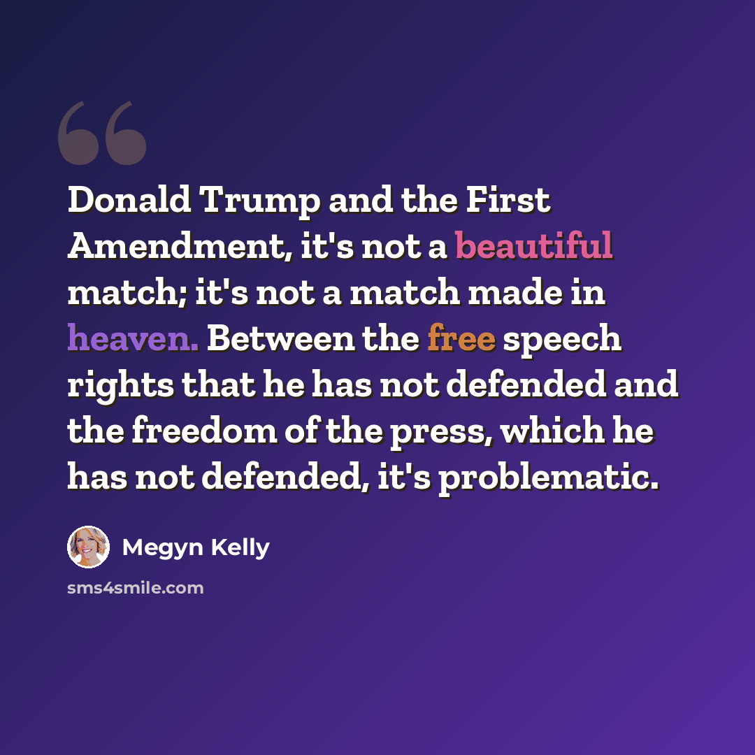 “Donald Trump and the First Amendment, it's not a beautiful match; it's not a match made in heaven. Between the free speech rights that he has not defended and the freedom of the press, which he has not defended, it's problematic.” quote by Megyn Kelly