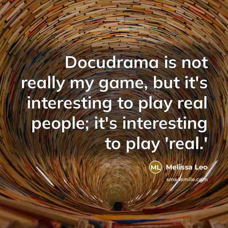 “Docudrama is not really my game, but it's interesting to play real people; it's interesting to play 'real.'” quote by Melissa Leo