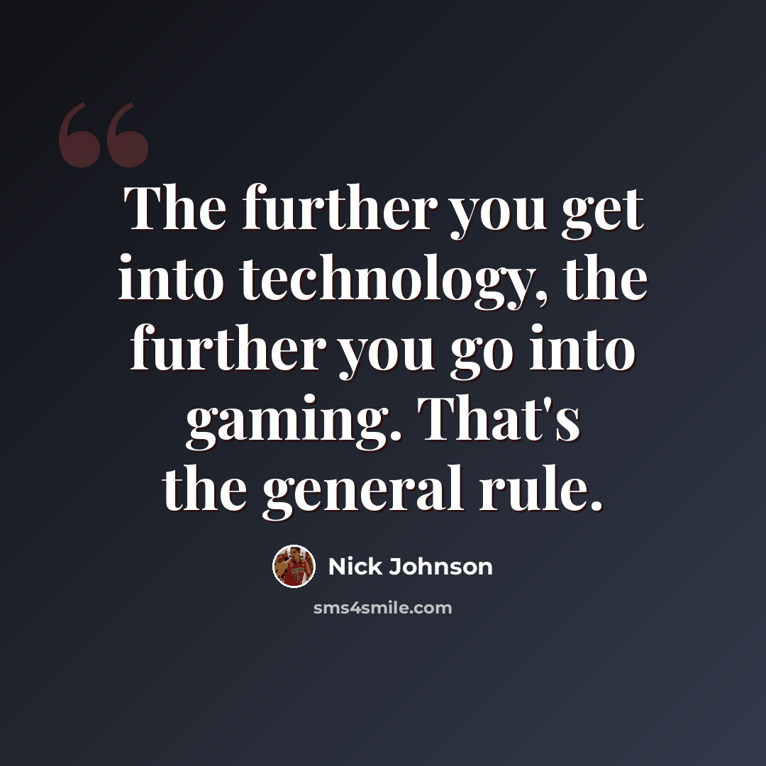 “The further you get into technology, the further you go into gaming. That's the general rule.” quote by Nick Johnson