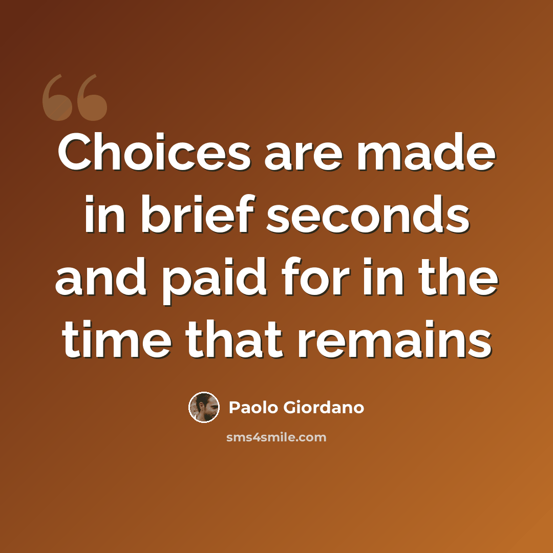 “Choices are made in brief seconds and paid for in the time that remains” quote by Paolo Giordano