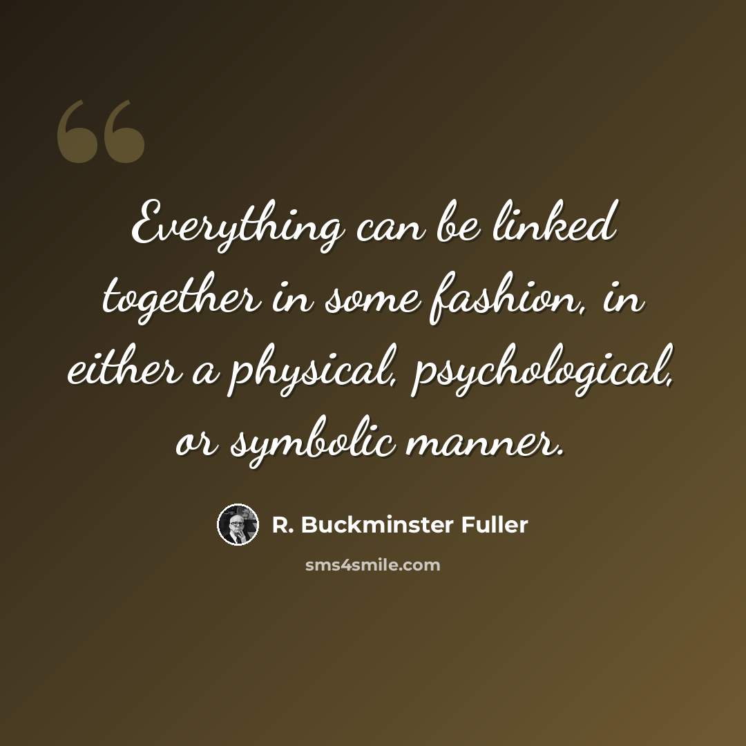 “Everything can be linked together in some fashion, in either a physical, psychological, or symbolic manner.” quote by R. Buckminster Fuller