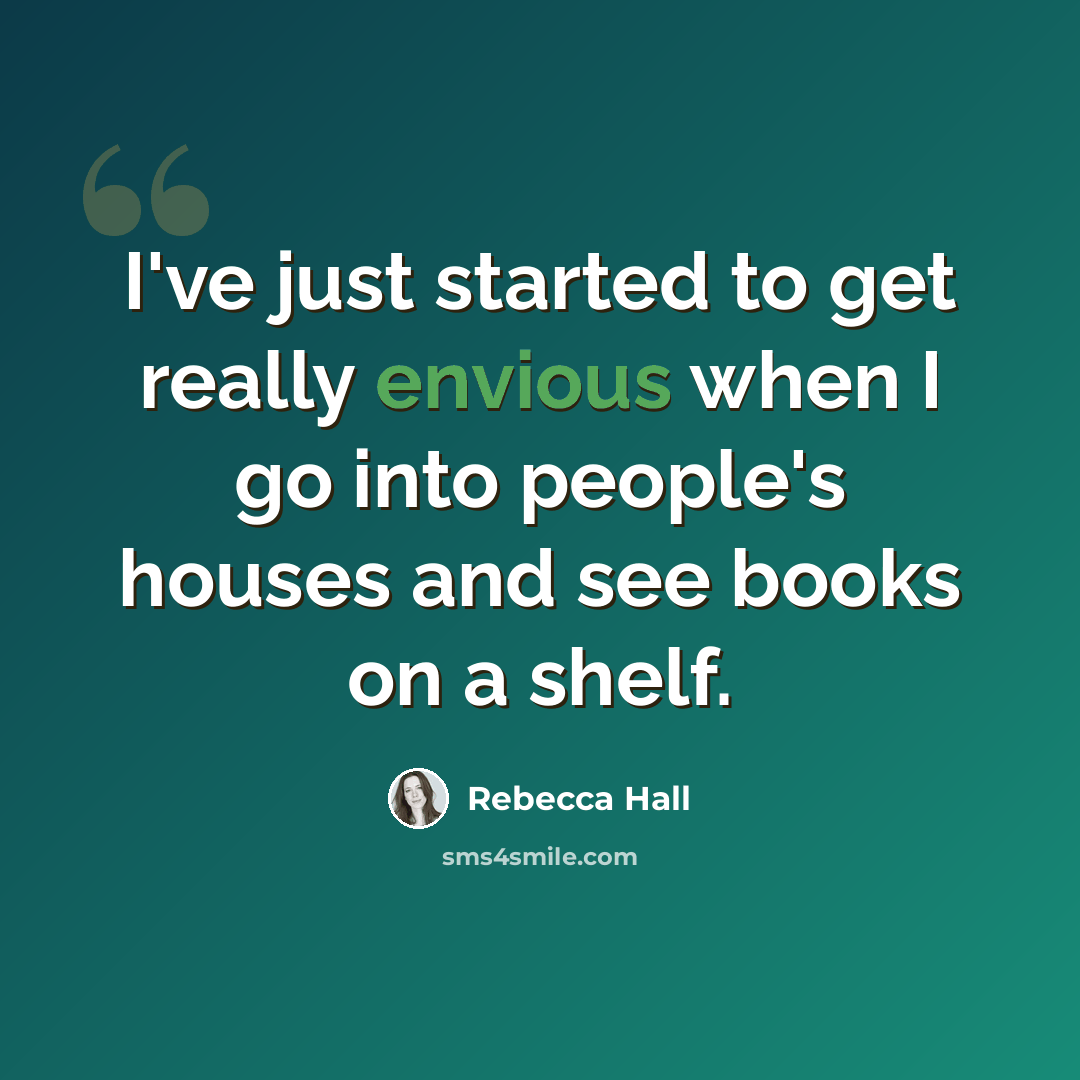 “I've just started to get really envious when I go into people's houses and see books on a shelf.” quote by Rebecca Hall
