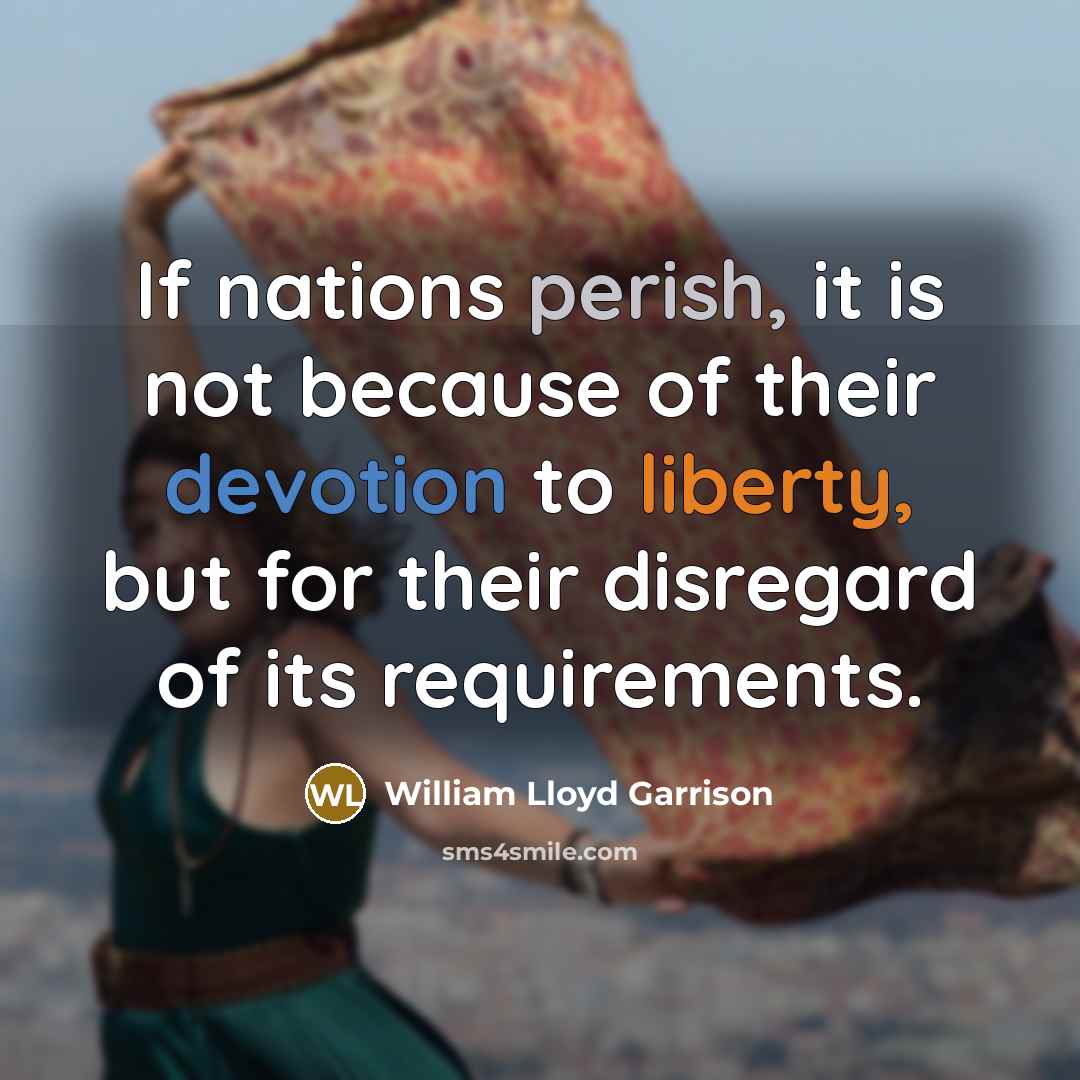 “If nations perish, it is not because of their devotion to liberty, but for their disregard of its requirements.” quote by William Lloyd Garrison