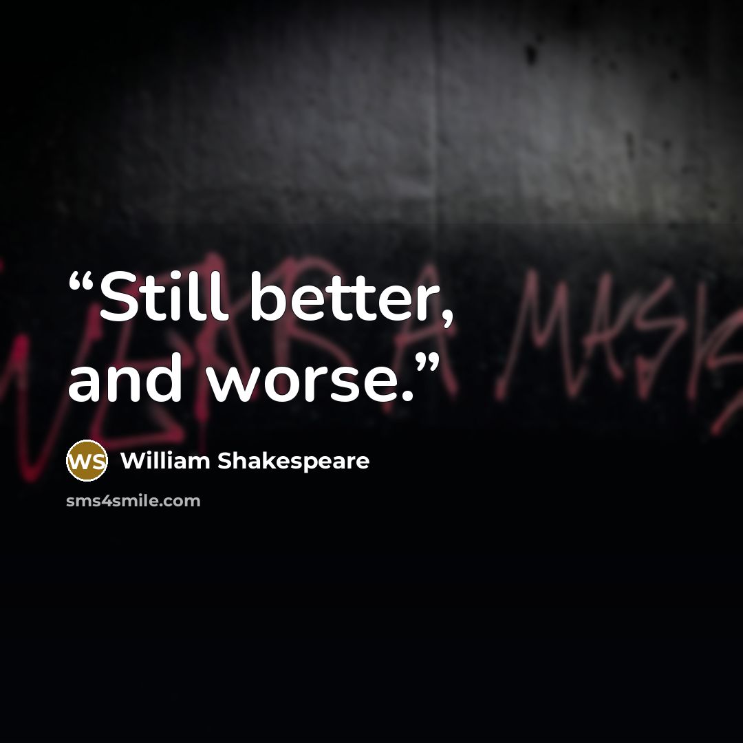 “Still better, and worse.” quote by William Shakespeare