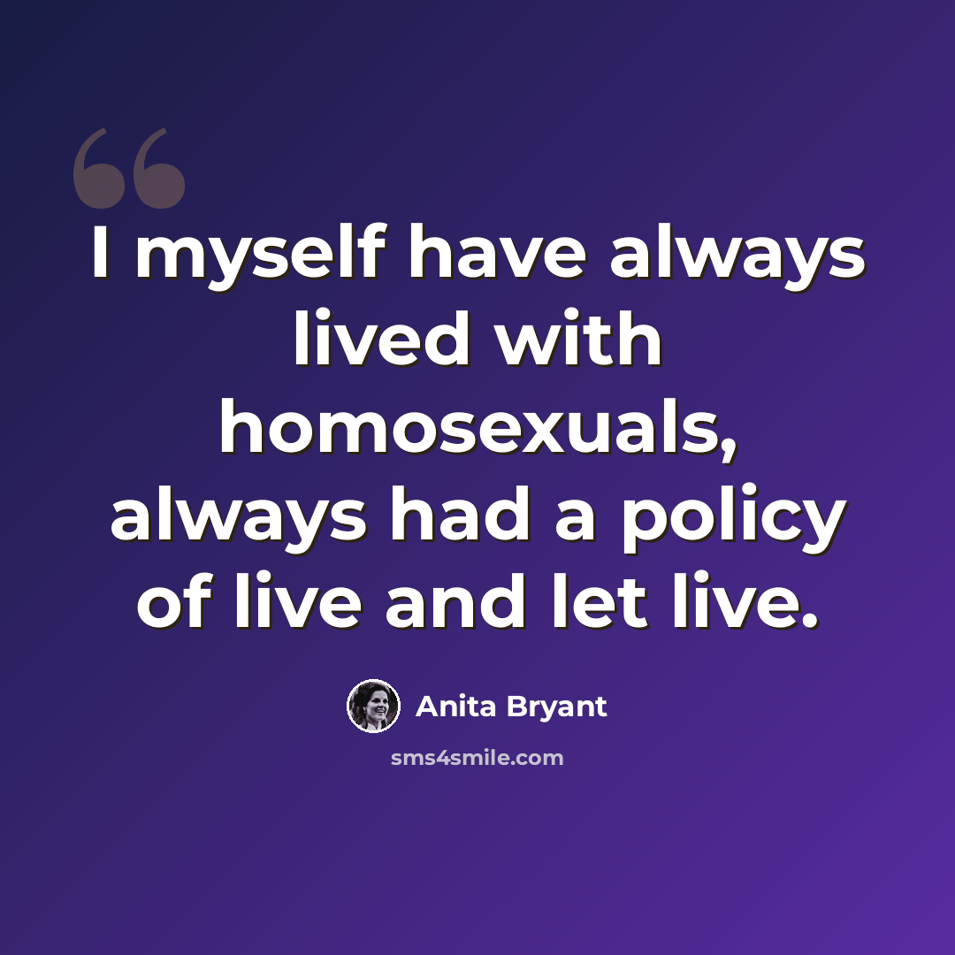 “I myself have always lived with homosexuals, always had a policy of live and let live.” quote by Anita Bryant