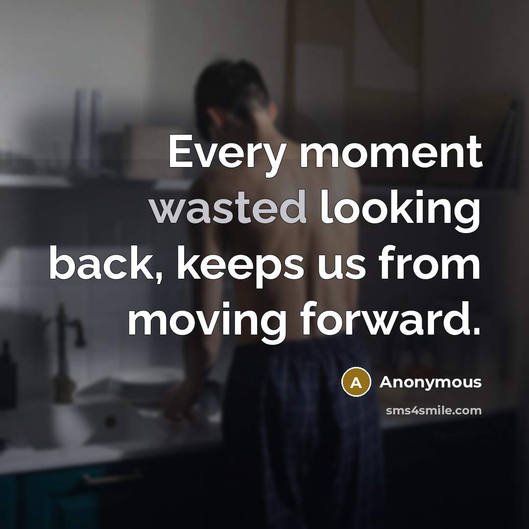 “Every moment wasted looking back, keeps us from moving forward.” quote by Anonymous