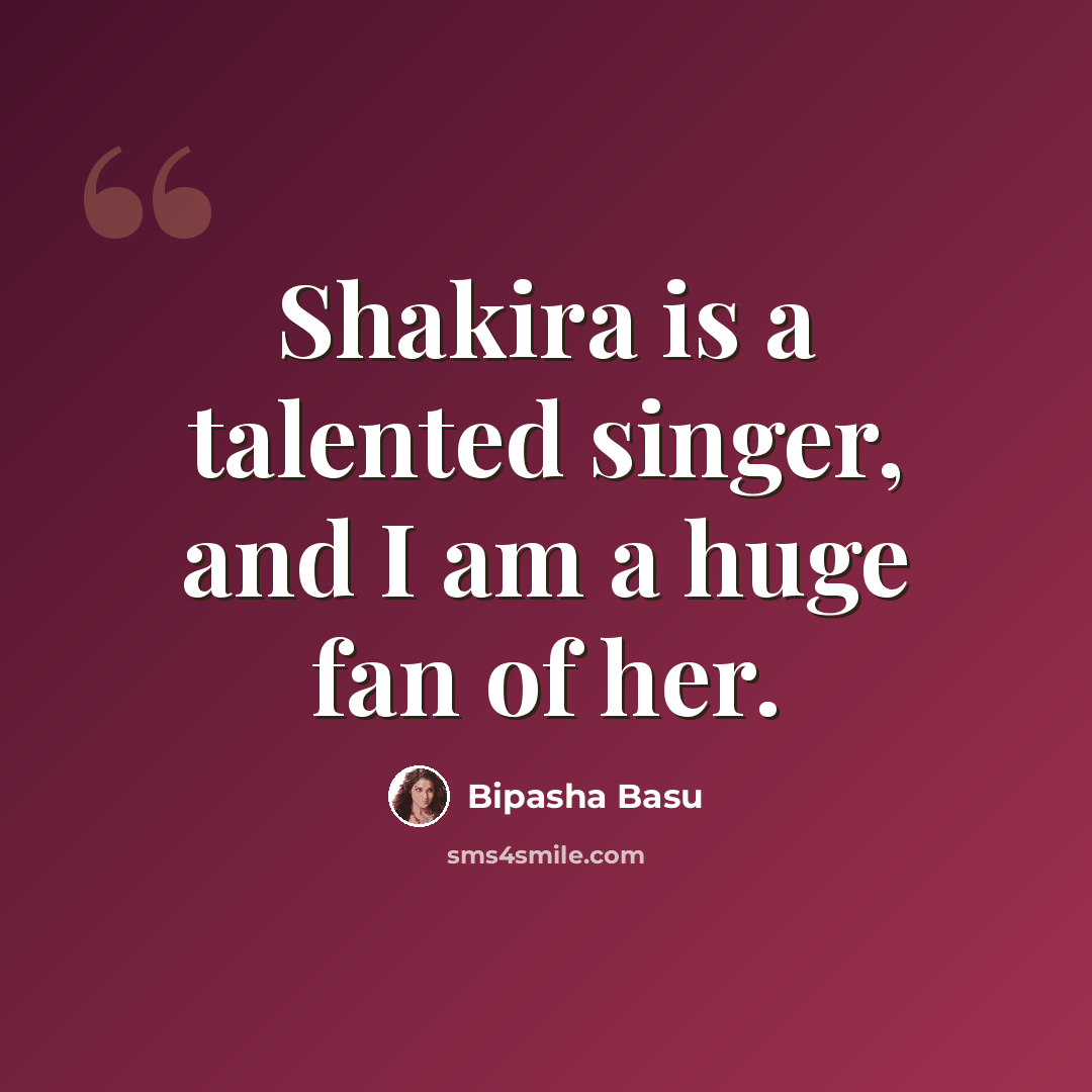 “Shakira is a talented singer, and I am a huge fan of her.” quote by Bipasha Basu