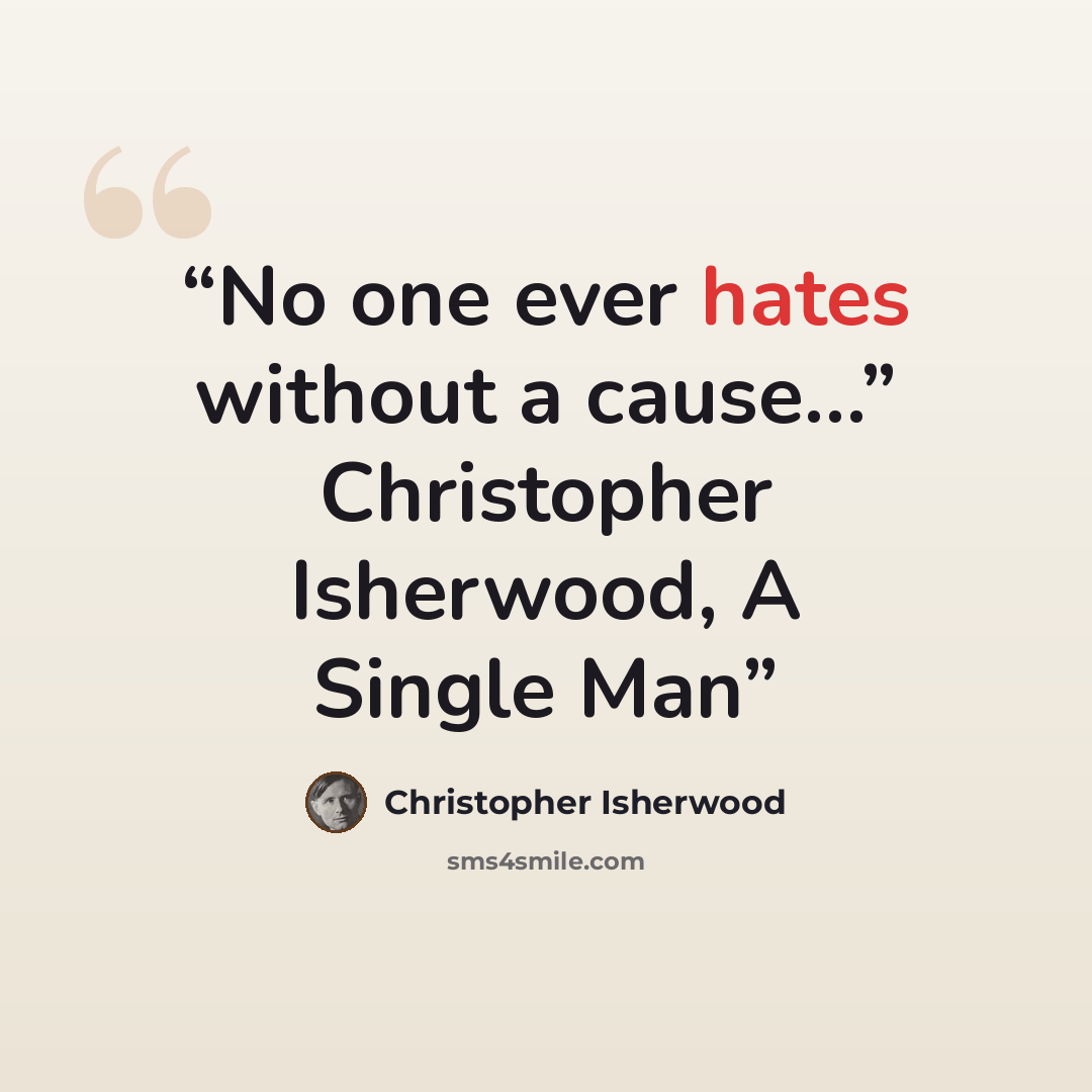 “No one ever hates without a cause…” Christopher Isherwood, A Single Man” quote by Christopher Isherwood