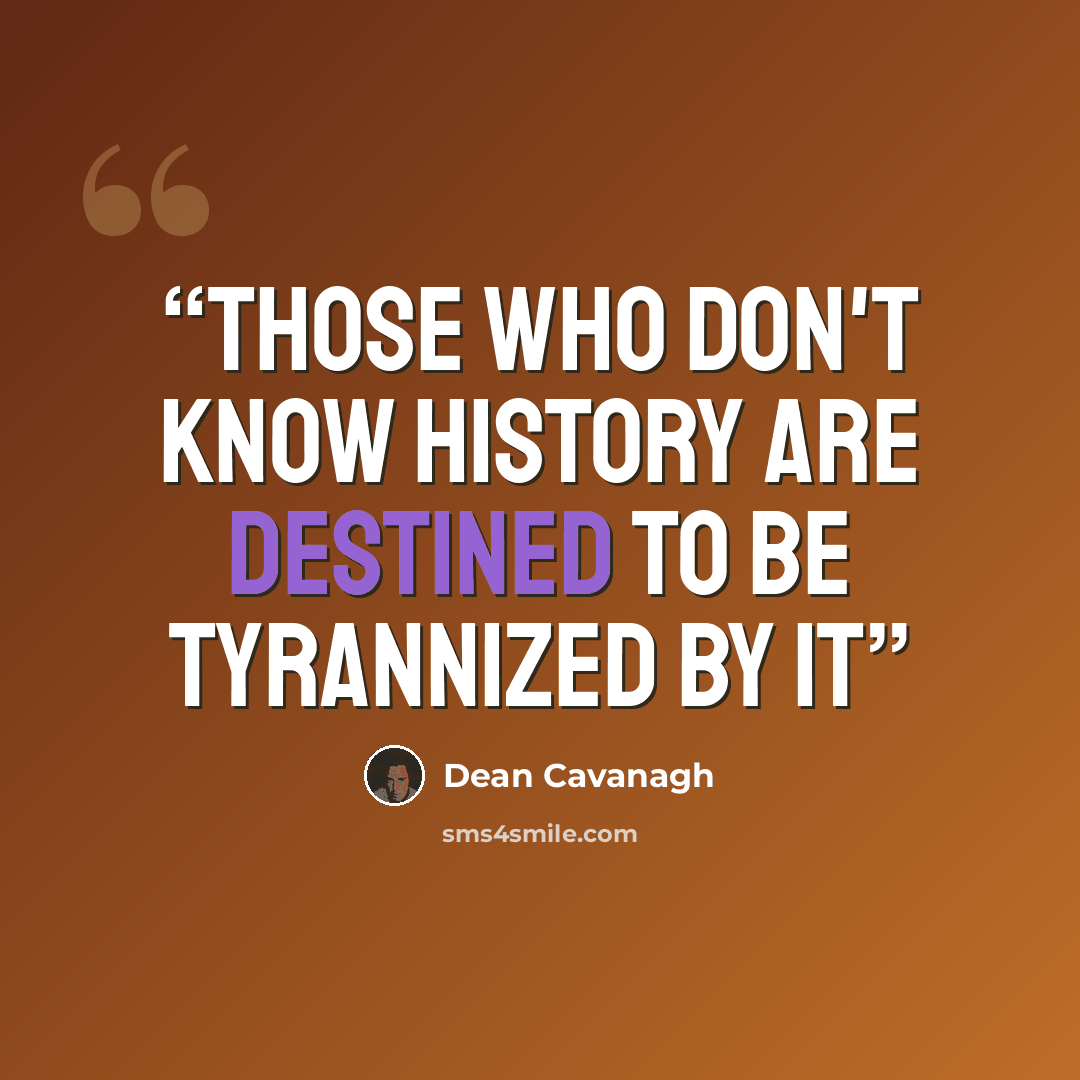 “Those who don't know history are destined to be tyrannized by it” quote by Dean Cavanagh