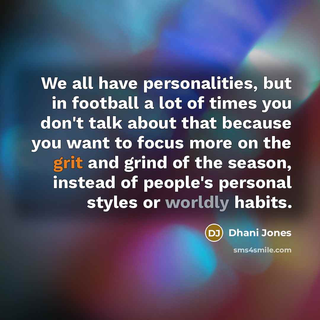 “We all have personalities, but in football a lot of times you don't talk about that because you want to focus more on the grit and grind of the season, instead of people's personal styles or worldly habits.” quote by Dhani Jones