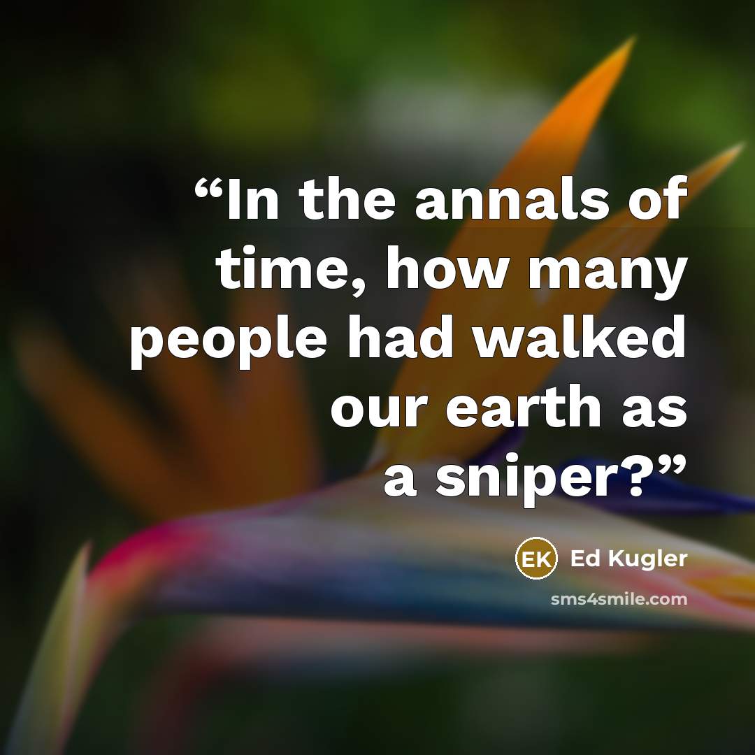 “In the annals of time, how many people had walked our earth as a sniper?” quote by Ed Kugler
