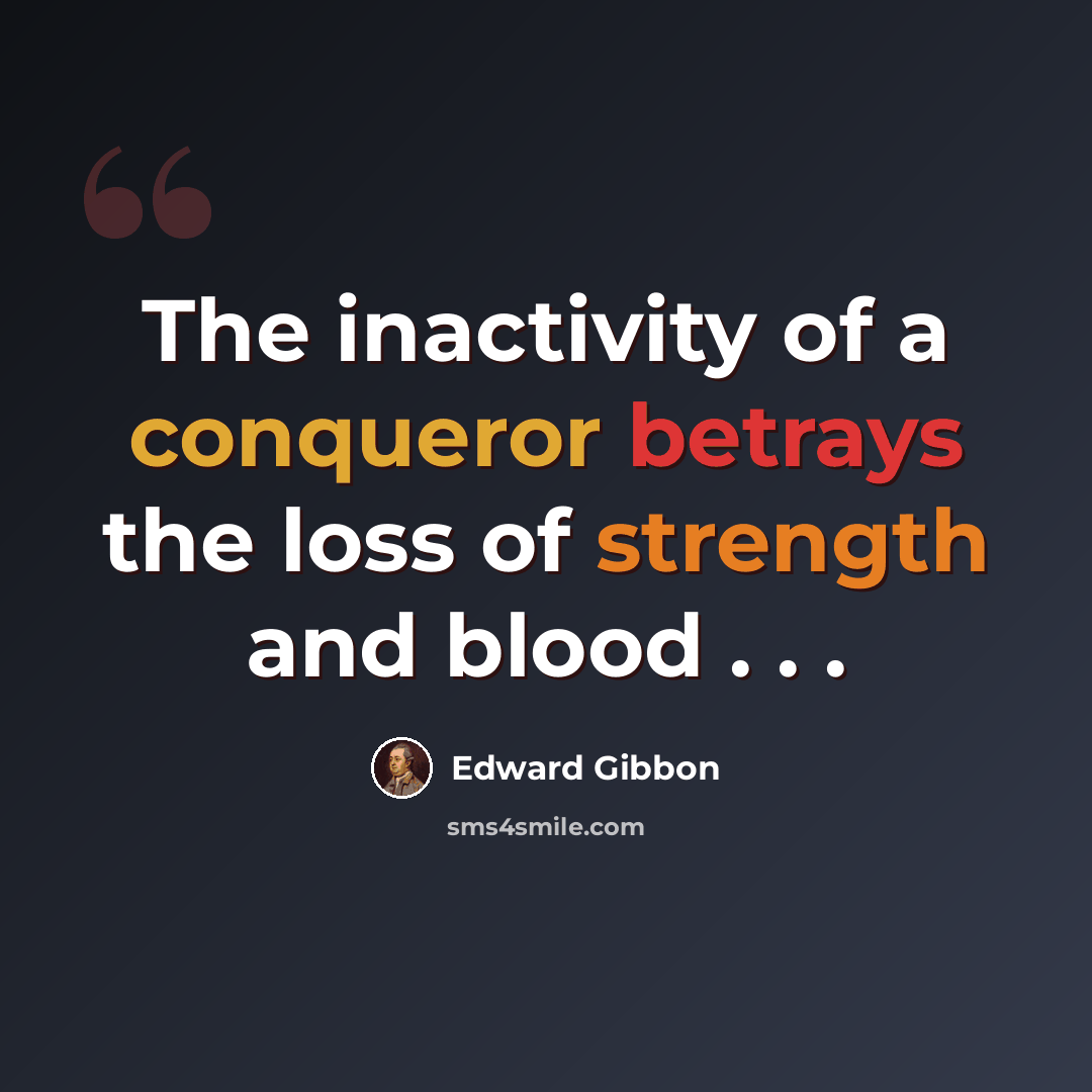 “The inactivity of a conqueror betrays the loss of strength and blood . . .” quote by Edward Gibbon