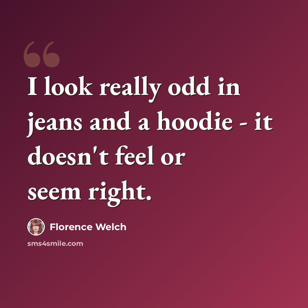 “I look really odd in jeans and a hoodie - it doesn't feel or seem right.” quote by Florence Welch