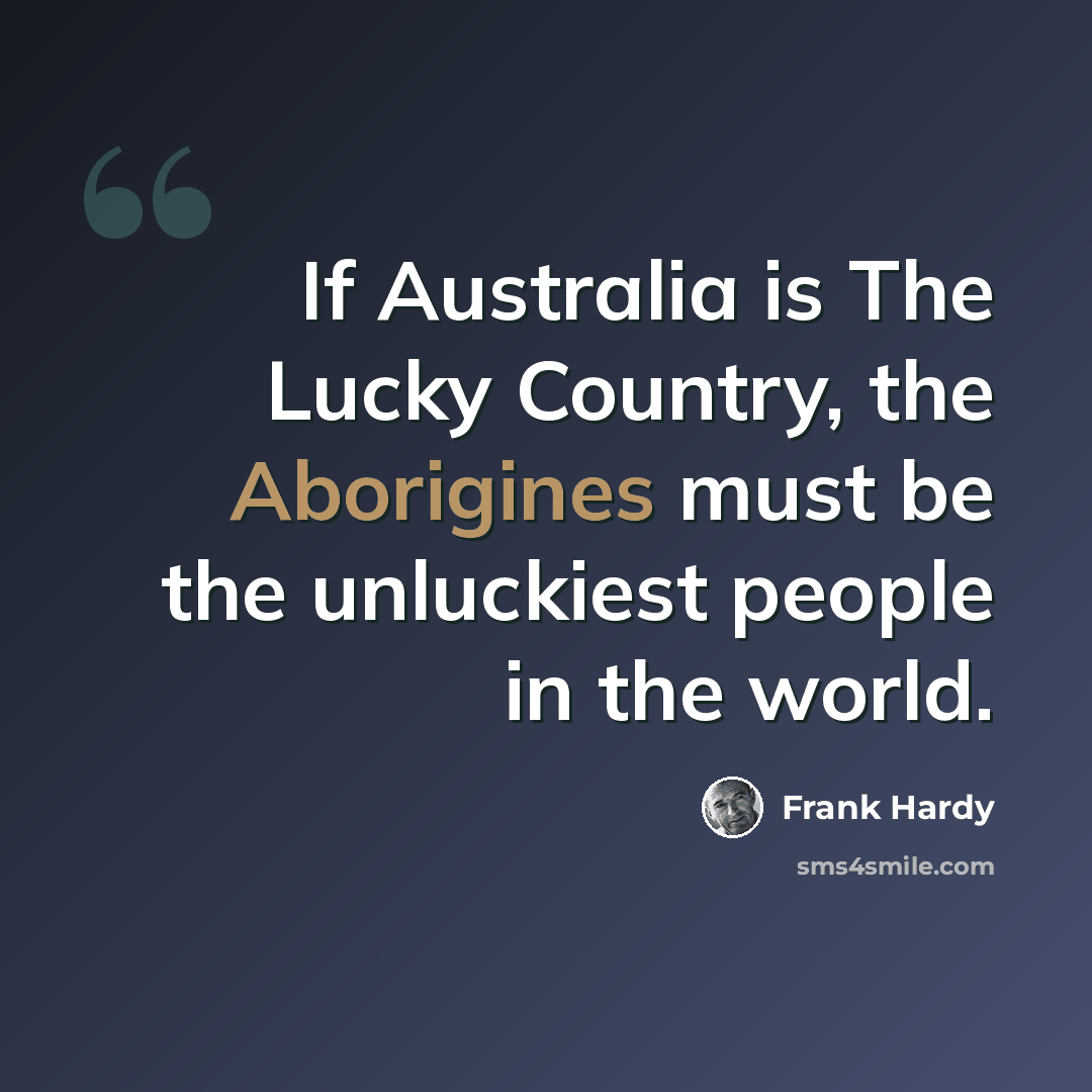 “If Australia is The Lucky Country, the Aborigines must be the unluckiest people in the world.” quote by Frank Hardy