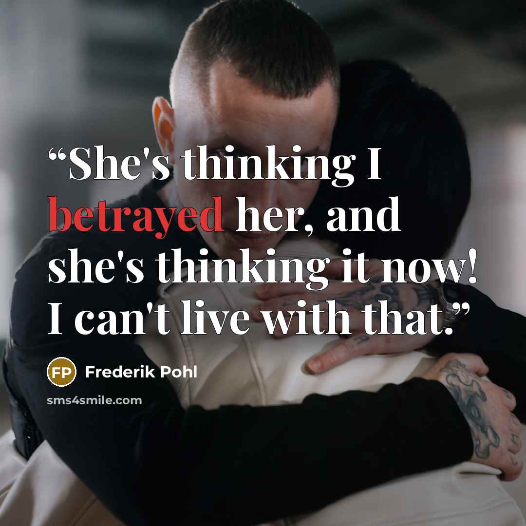 “She's thinking I betrayed her, and she's thinking it now! I can't live with that.” quote by Frederik Pohl