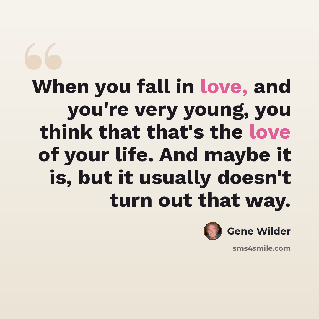 “When you fall in love, and you're very young, you think that that's the love of your life. And maybe it is, but it usually doesn't turn out that way.” quote by Gene Wilder