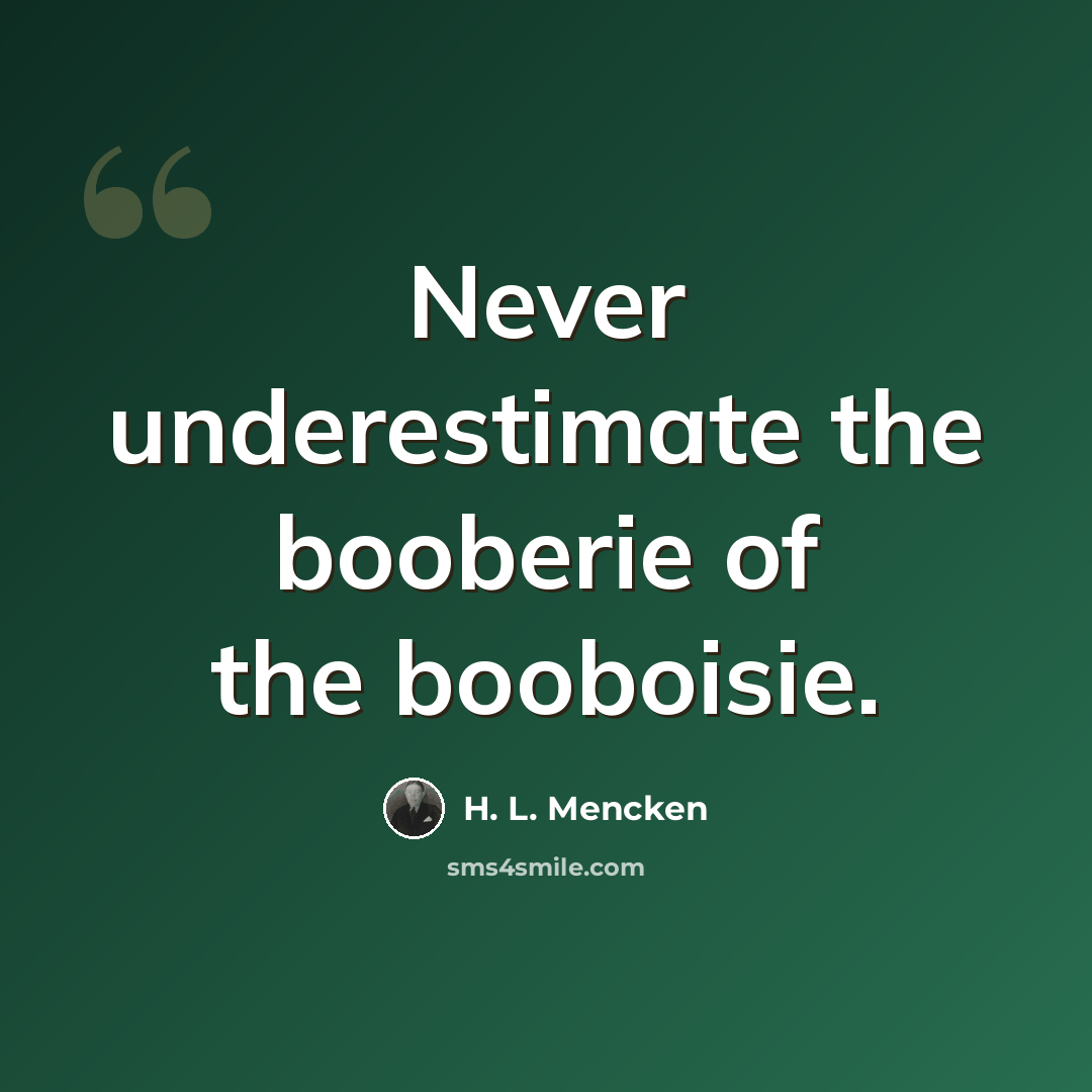 “Never underestimate the booberie of the booboisie.” quote by H. L. Mencken