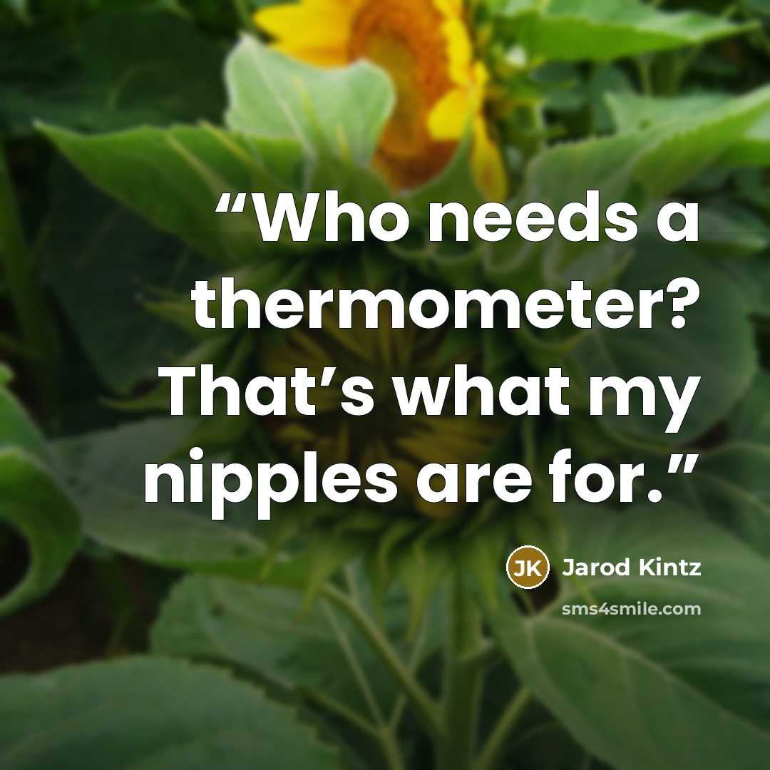 “Who needs a thermometer? That’s what my nipples are for.” quote by Jarod Kintz