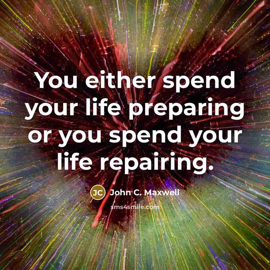 “You either spend your life preparing or you spend your life repairing.” quote by John C. Maxwell