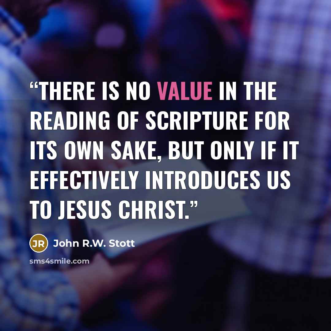 “There is no value in the reading of Scripture for its own sake, but only if it effectively introduces us to Jesus Christ.” quote by John R.W. Stott
