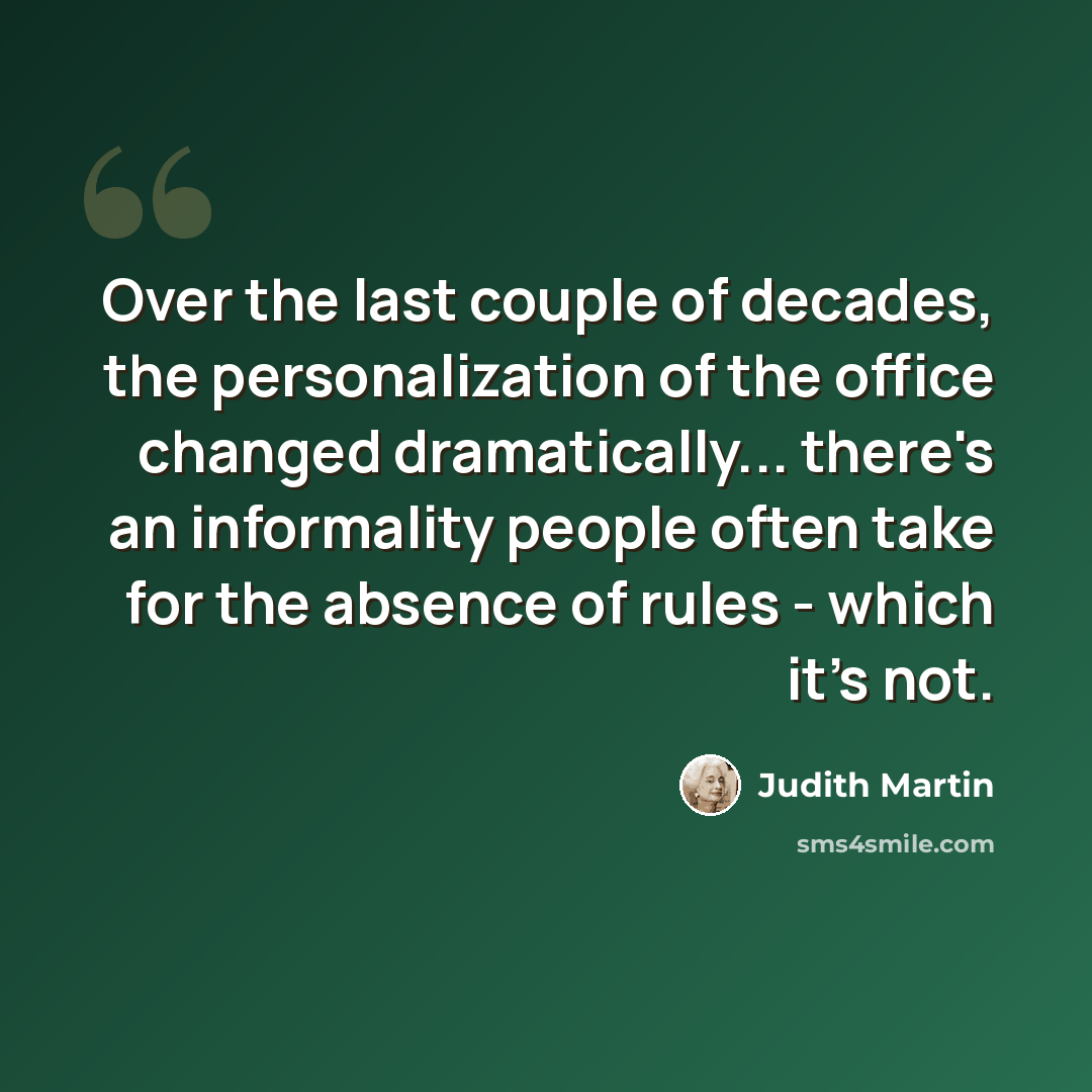 “Over the last couple of decades, the personalization of the office changed dramatically... there's an informality people often take for the absence of rules - which it's not.” quote by Judith Martin