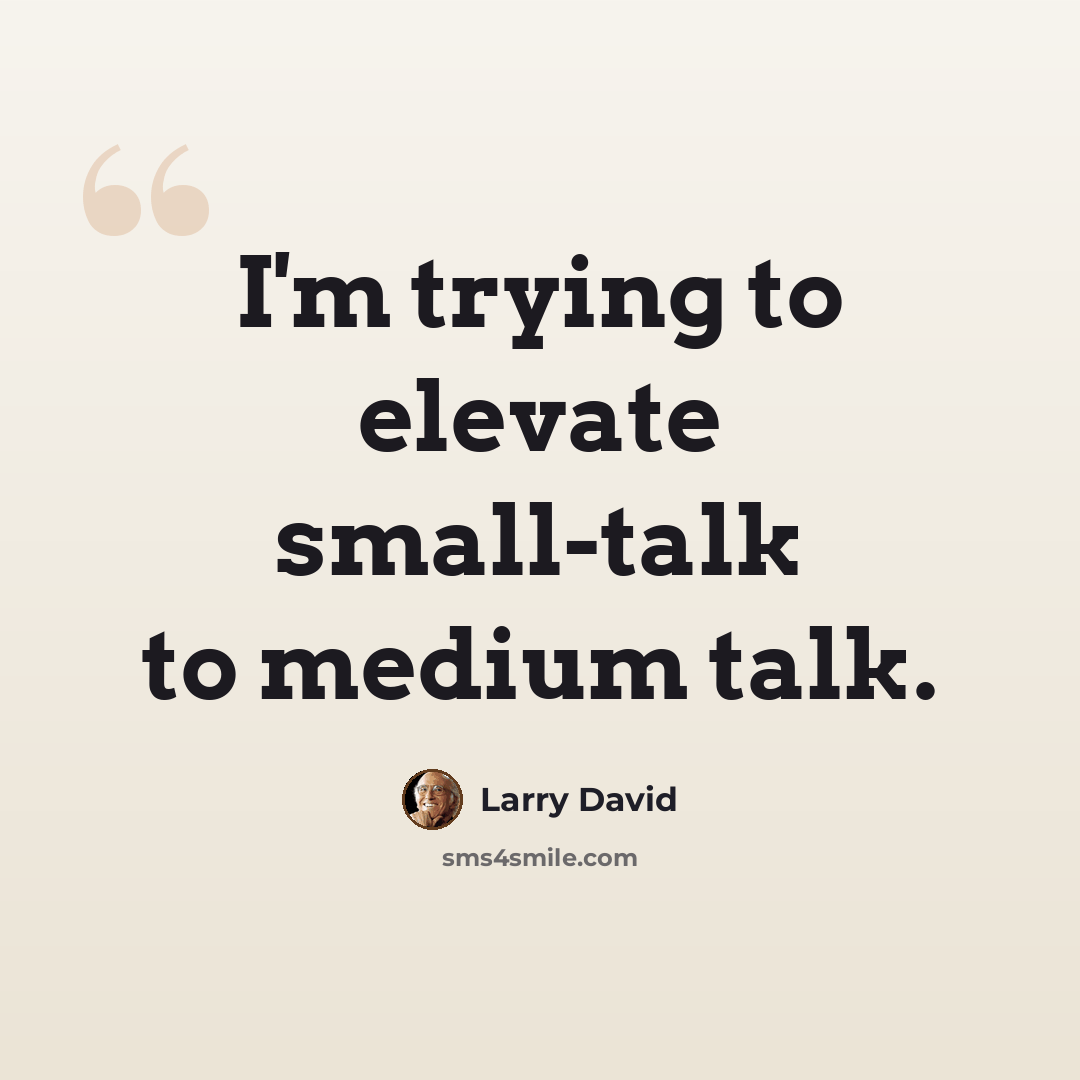 “I'm trying to elevate small-talk to medium talk.” quote by Larry David