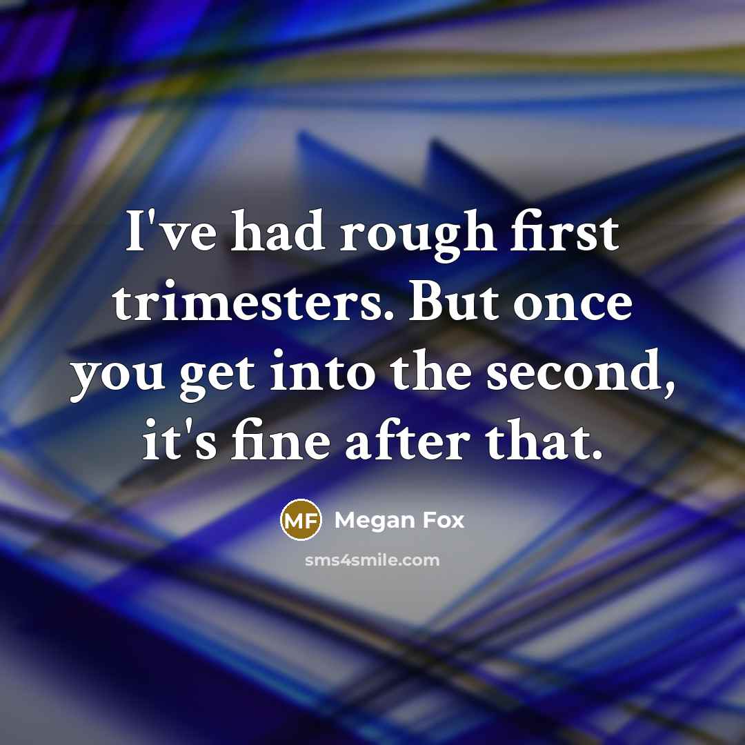 “I've had rough first trimesters. But once you get into the second, it's fine after that.” quote by Megan Fox