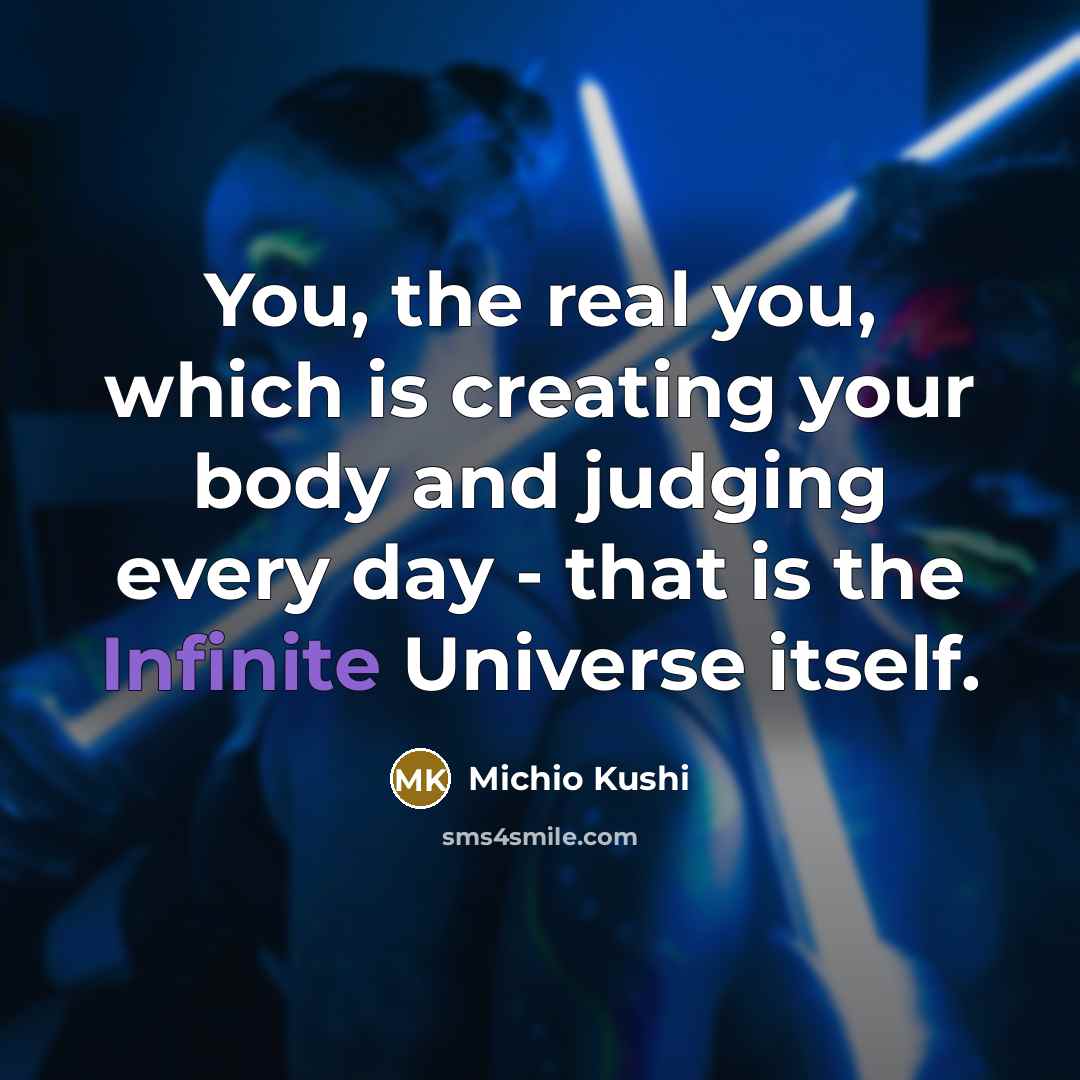 “You, the real you, which is creating your body and judging every day - that is the Infinite Universe itself.” quote by Michio Kushi