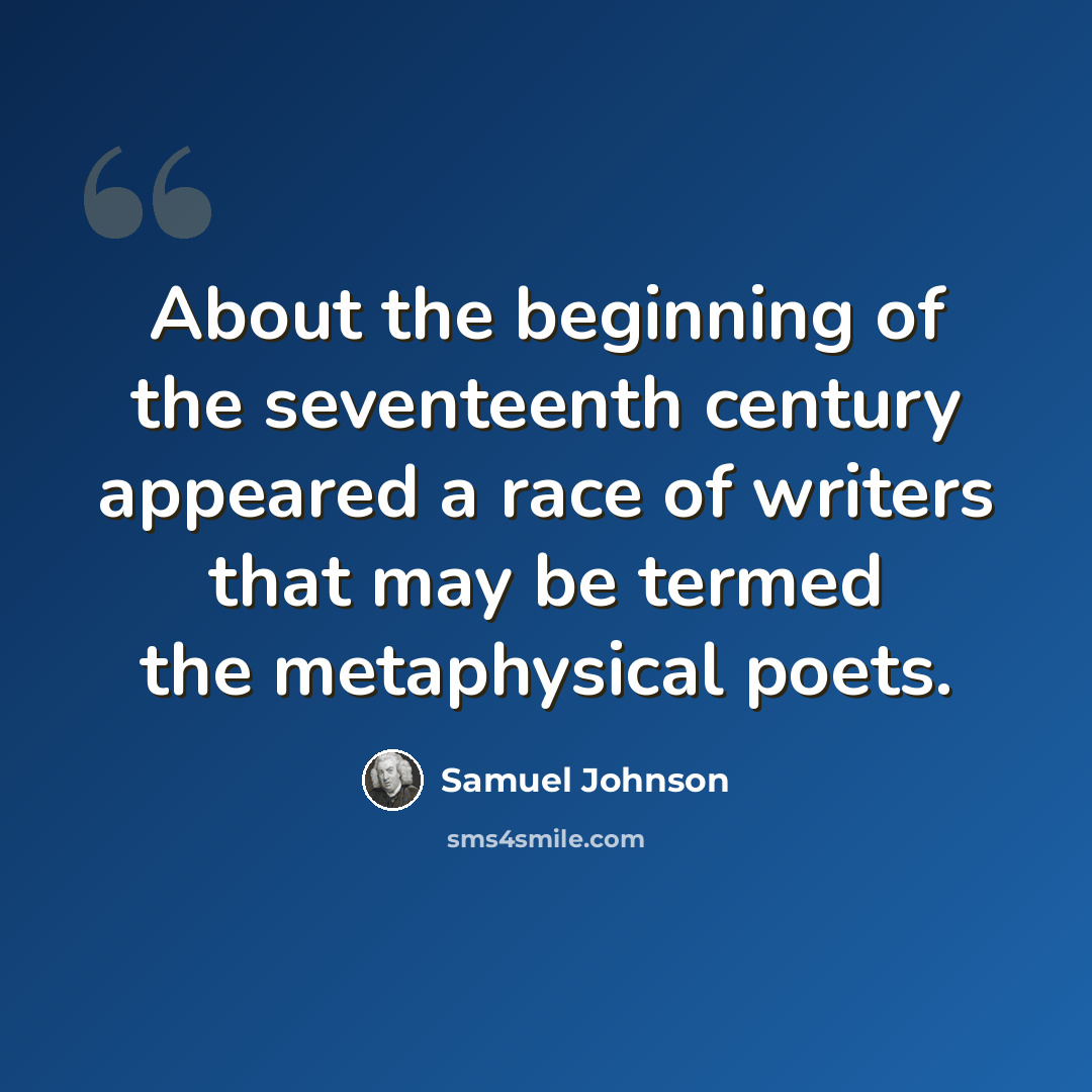 “About the beginning of the seventeenth century appeared a race of writers that may be termed the metaphysical poets.” quote by Samuel Johnson