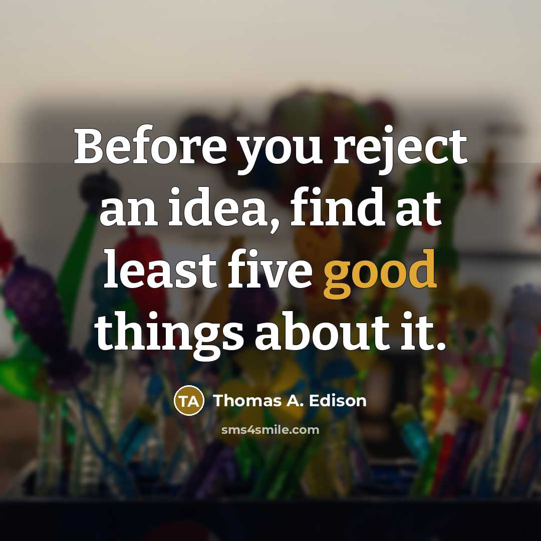 “Before you reject an idea, find at least five good things about it.” quote by Thomas A. Edison
