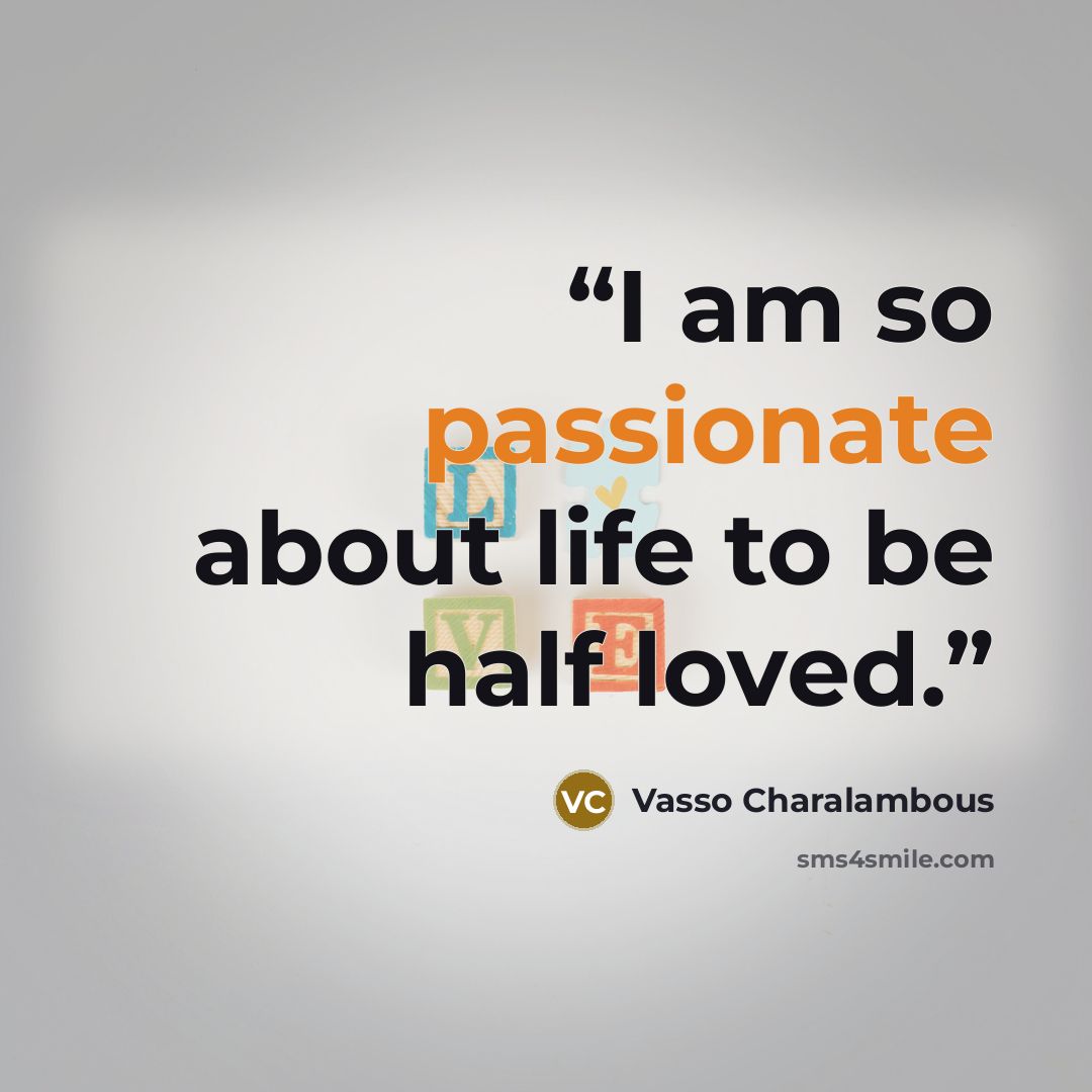 “I am so passionate about life to be half loved.” quote by Vasso Charalambous
