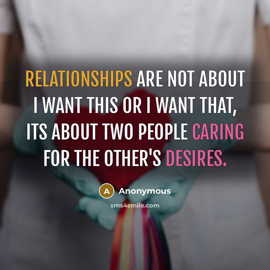 “Relationships are not about I want this or I want that, Its about two people caring for the other's desires.” quote by Anonymous