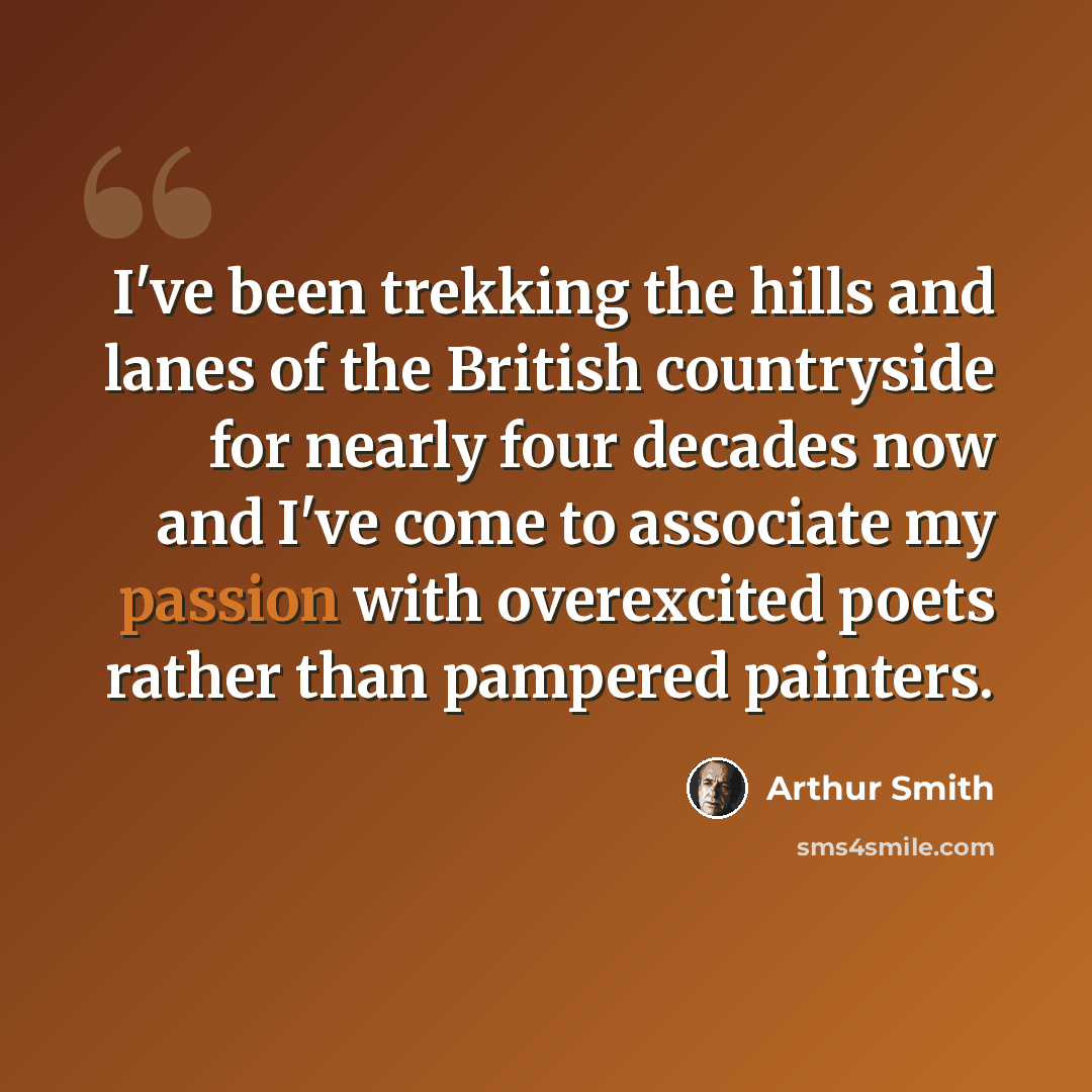 “I've been trekking the hills and lanes of the British countryside for nearly four decades now and I've come to associate my passion with overexcited poets rather than pampered painters.” quote by Arthur Smith