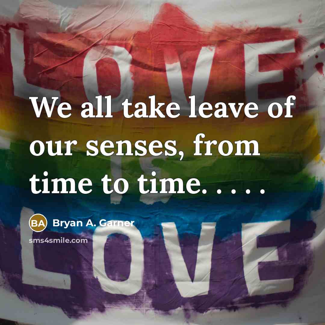 “We all take leave of our senses, from time to time. . . . .” quote by Bryan A. Garner