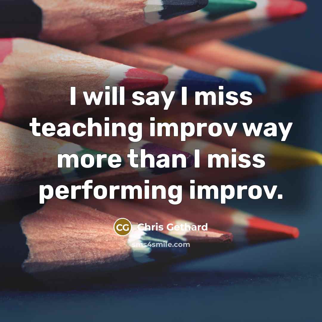 “I will say I miss teaching improv way more than I miss performing improv.” quote by Chris Gethard