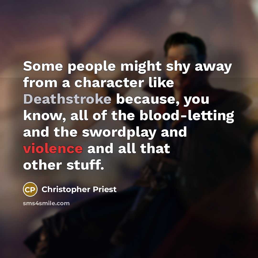 “Some people might shy away from a character like Deathstroke because, you know, all of the blood-letting and the swordplay and violence and all that other stuff.” quote by Christopher Priest