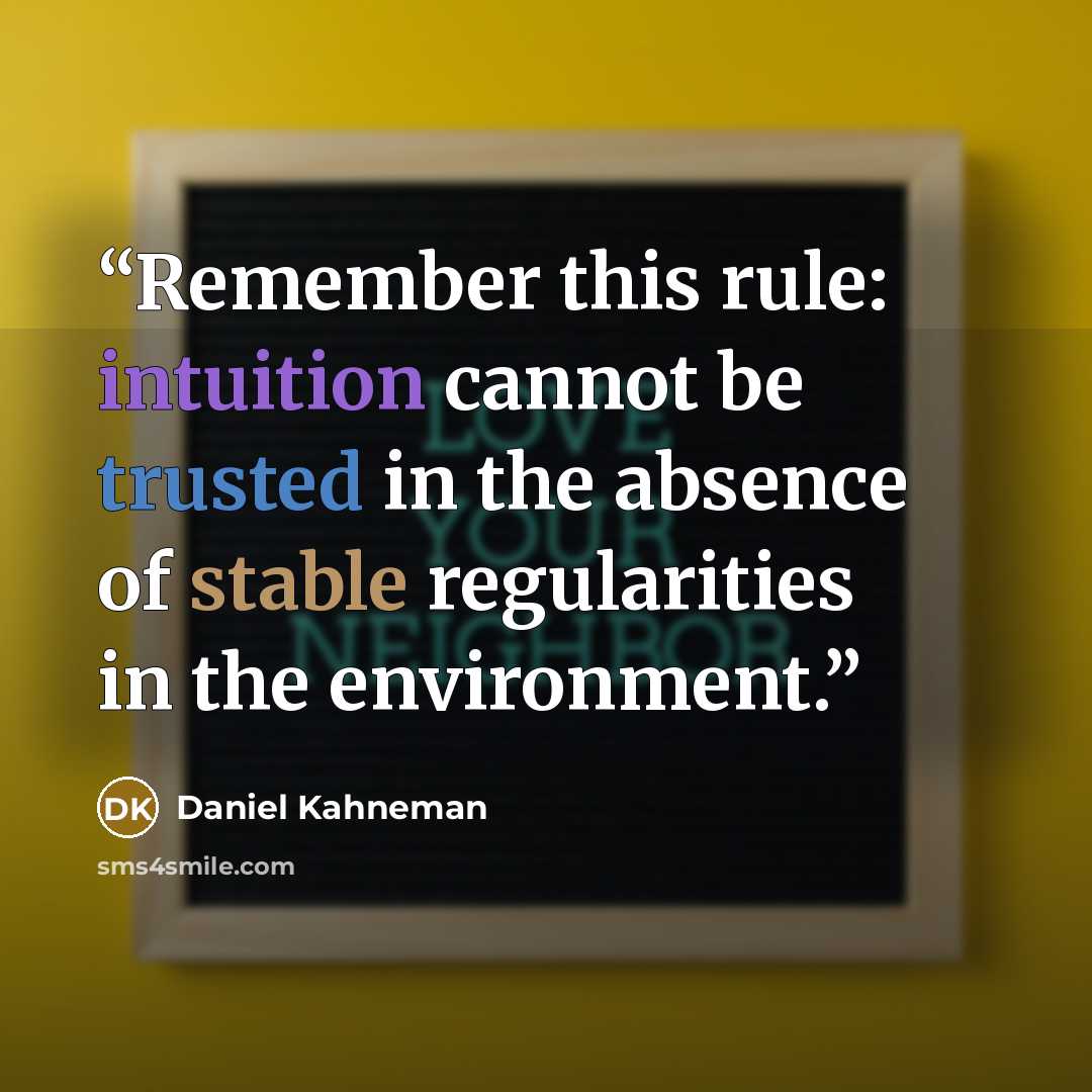 “Remember this rule: intuition cannot be trusted in the absence of stable regularities in the environment.” quote by Daniel Kahneman