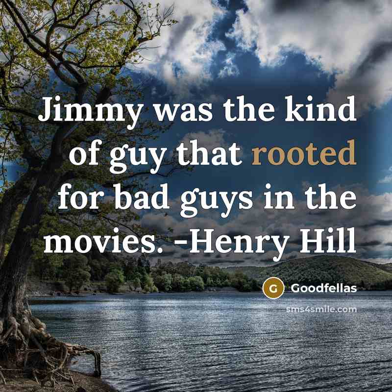 “Jimmy was the kind of guy that rooted for bad guys in the movies. -Henry Hill” quote by Goodfellas