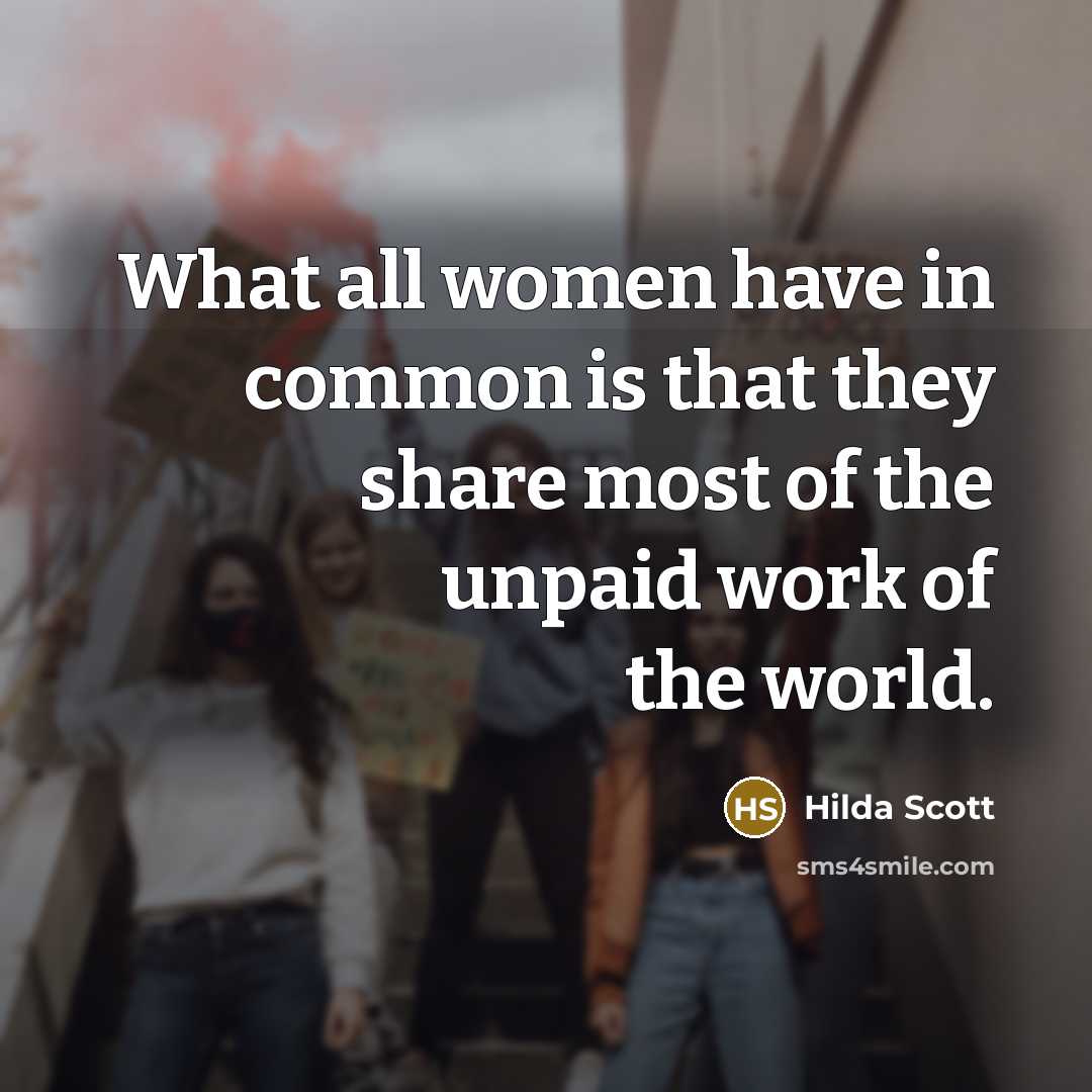 “What all women have in common is that they share most of the unpaid work of the world.” quote by Hilda Scott