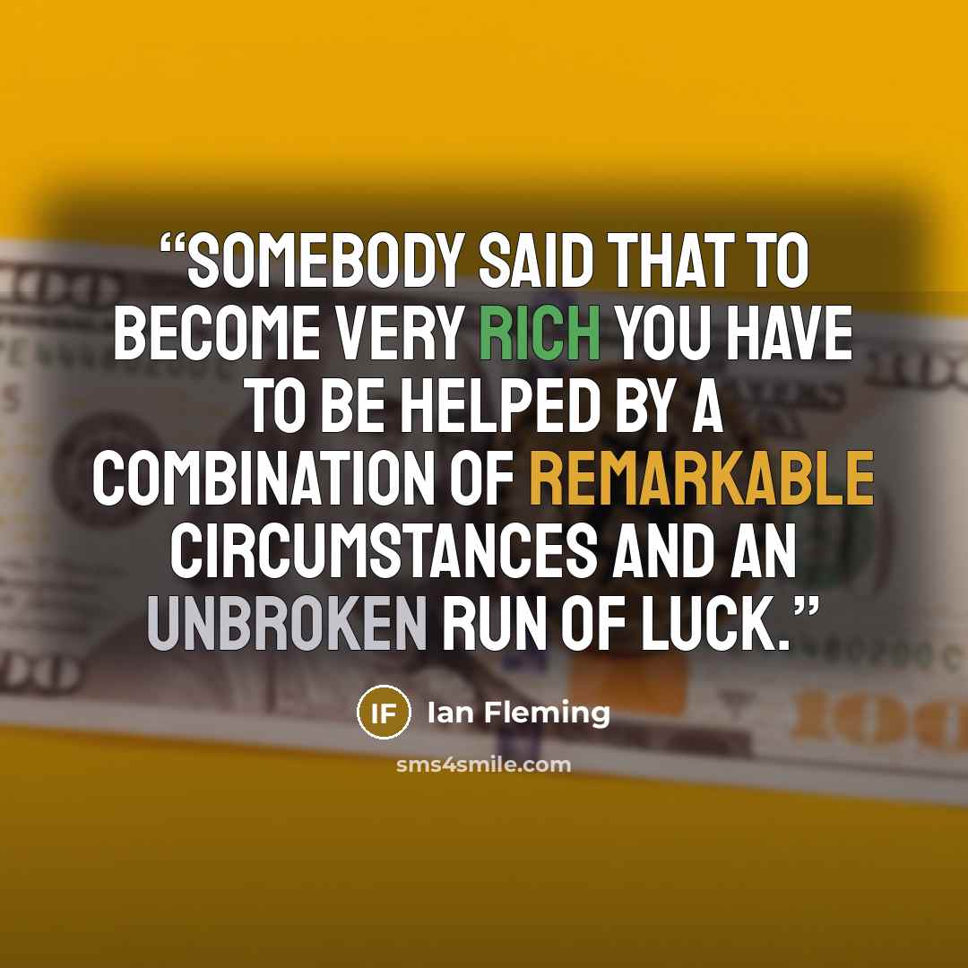 “Somebody said that to become very rich you have to be helped by a combination of remarkable circumstances and an unbroken run of luck.” quote by Ian Fleming