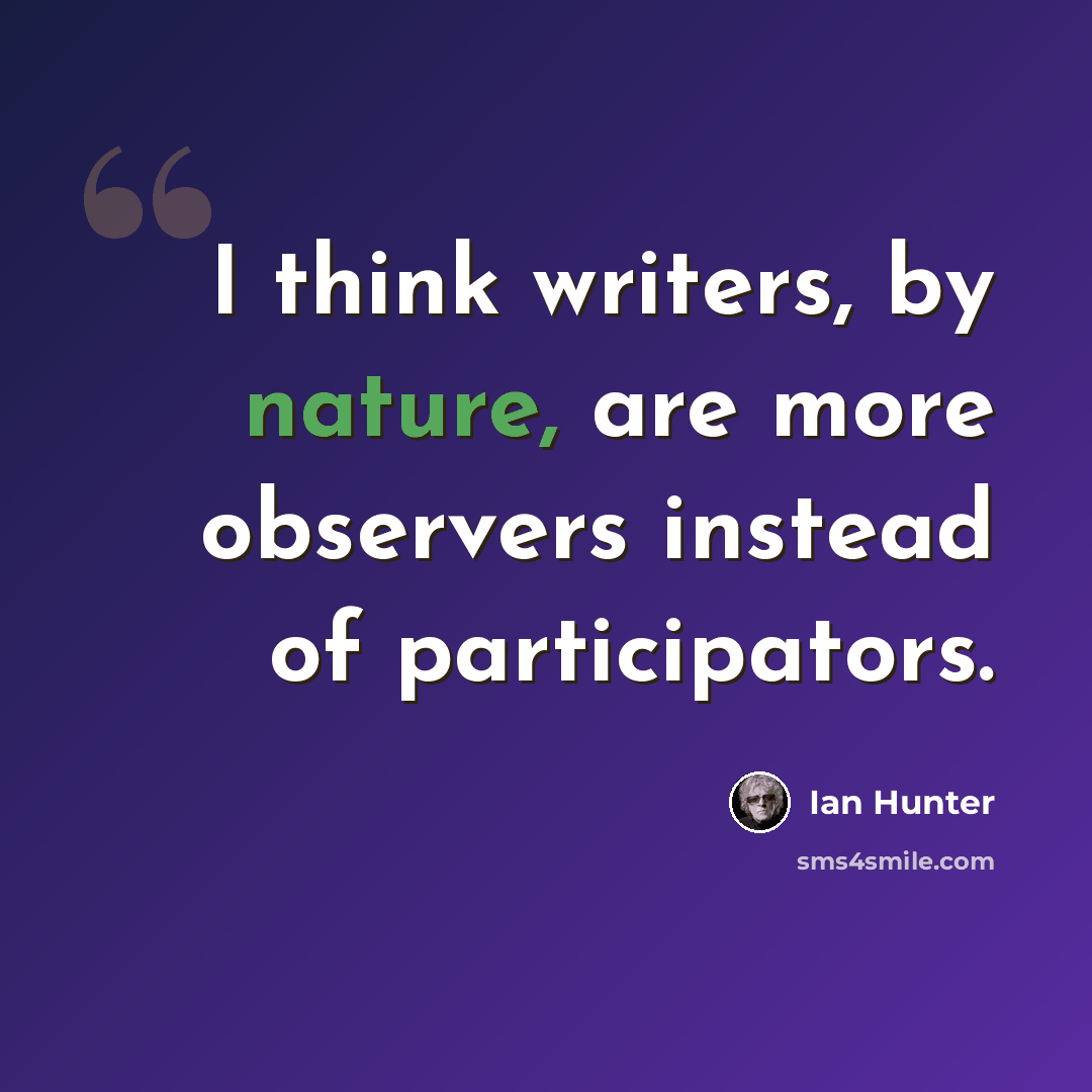 “I think writers, by nature, are more observers instead of participators.” quote by Ian Hunter