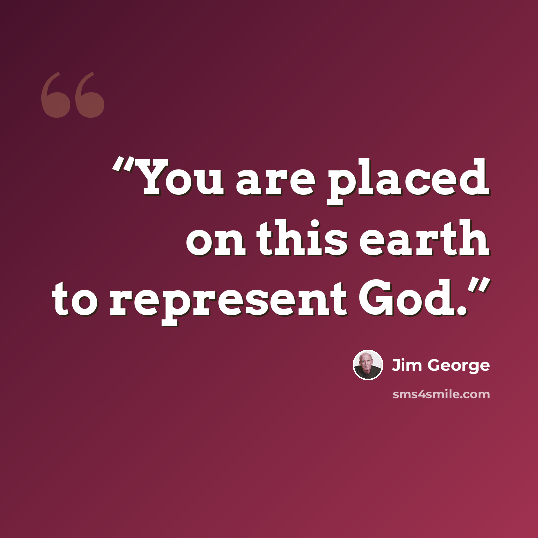 “You are placed on this earth to represent God.” quote by Jim George