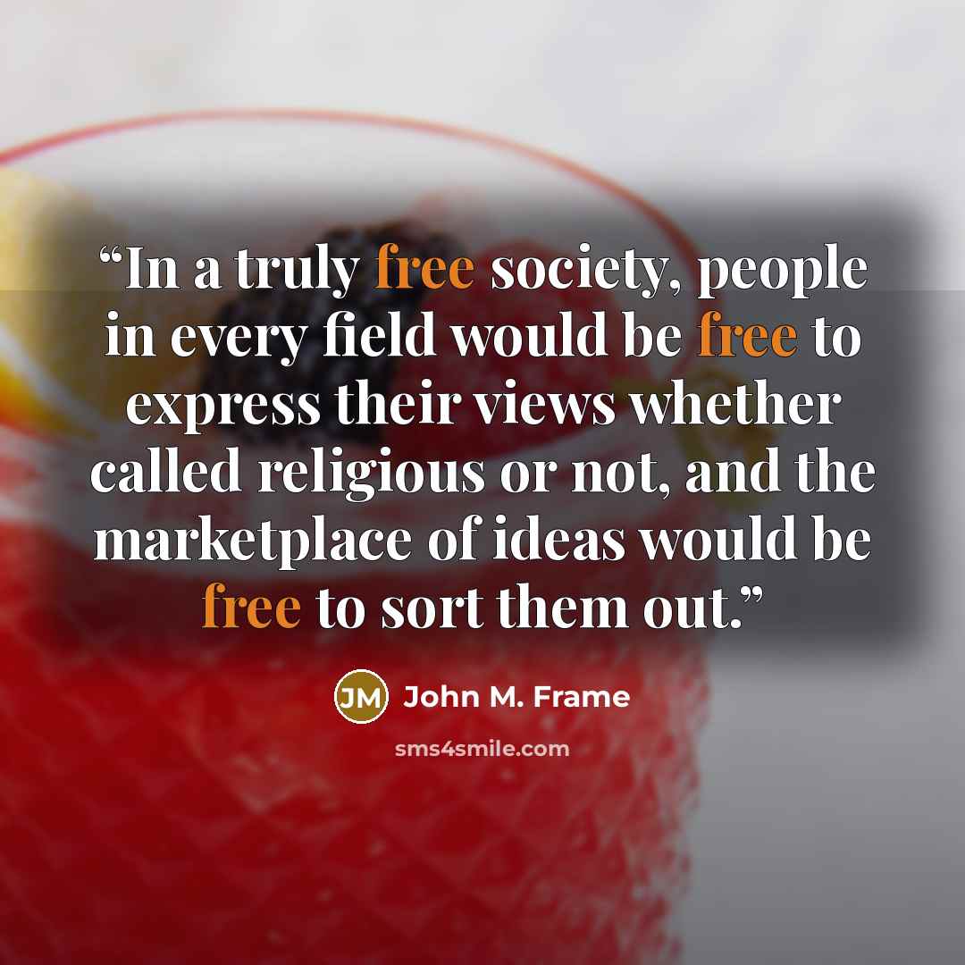 “In a truly free society, people in every field would be free to express their views whether called religious or not, and the marketplace of ideas would be free to sort them out.” quote by John M. Frame
