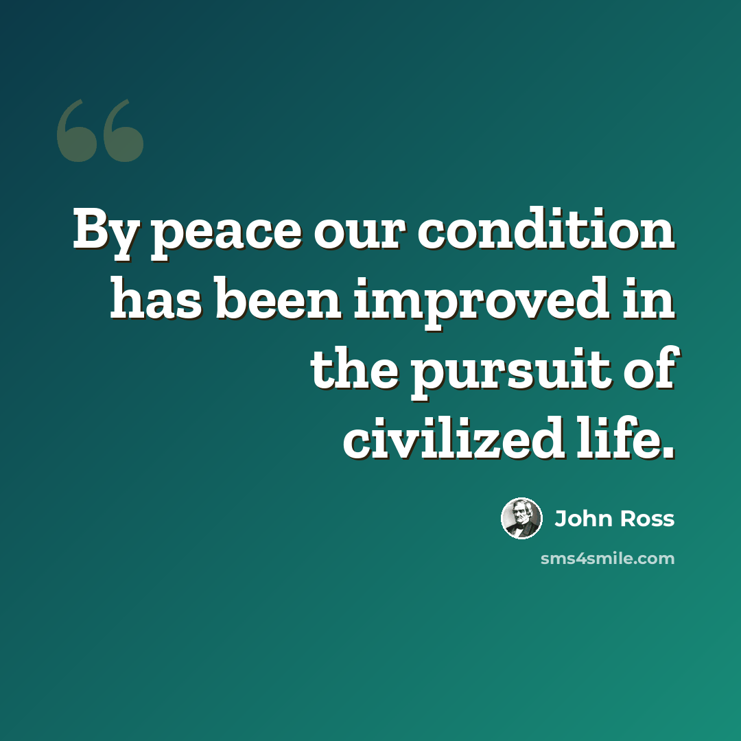 “By peace our condition has been improved in the pursuit of civilized life.” quote by John Ross