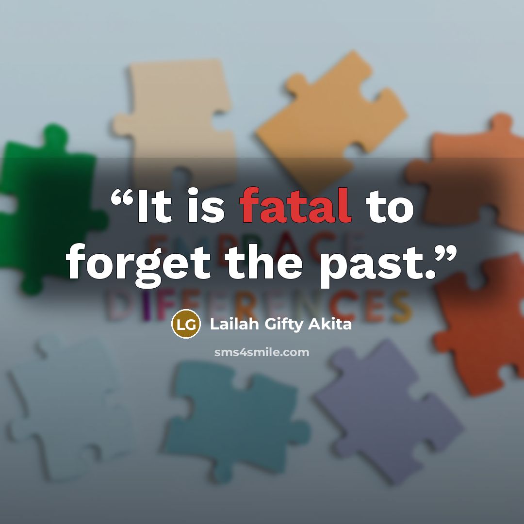 “It is fatal to forget the past.” quote by Lailah Gifty Akita