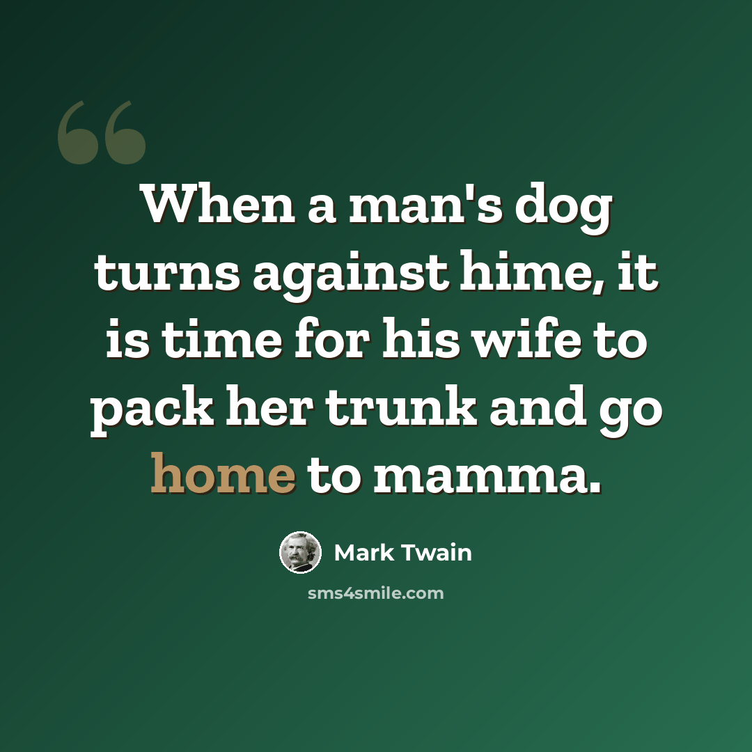 “When a man's dog turns against hime, it is time for his wife to pack her trunk and go home to mamma.” quote by Mark Twain