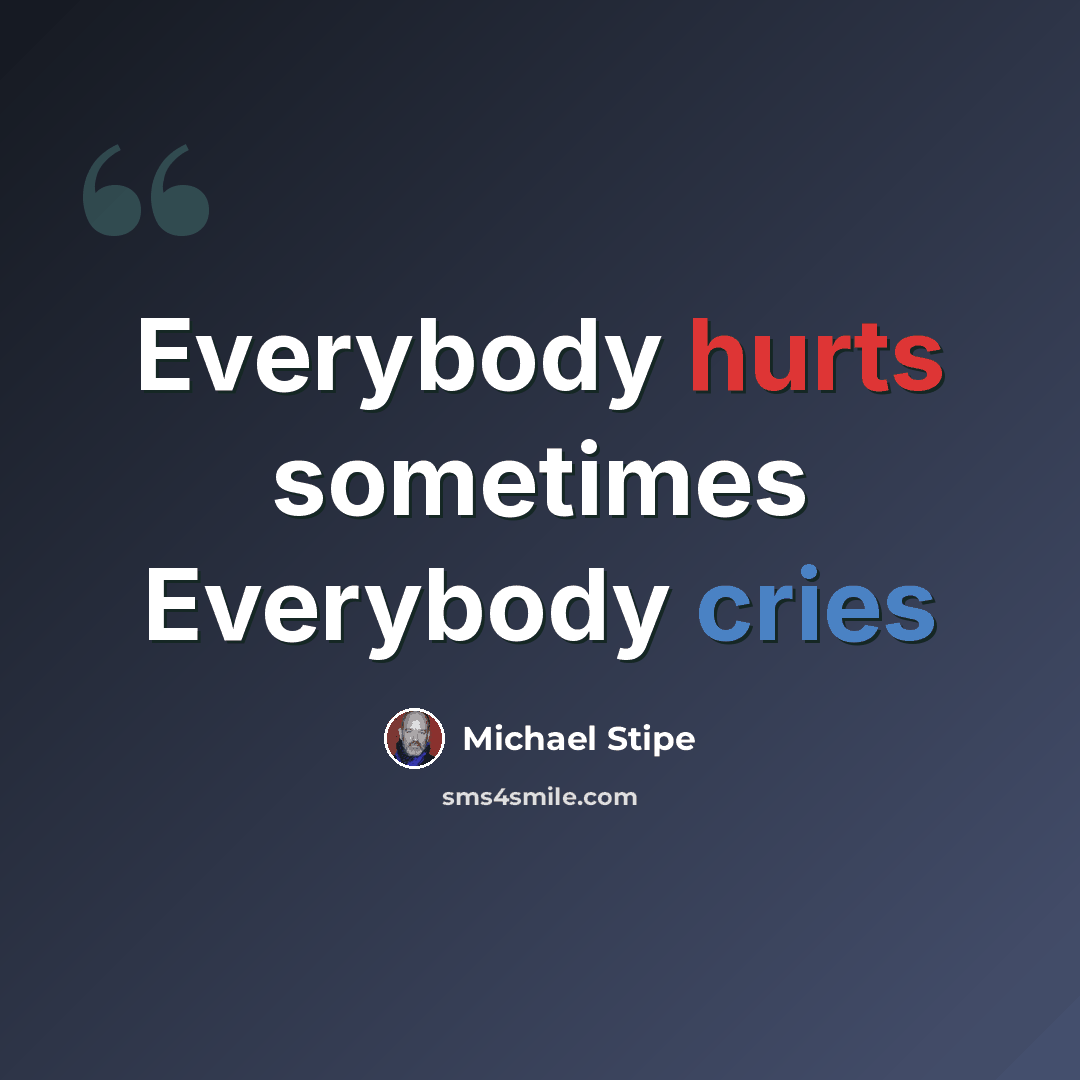 “Everybody hurts sometimes Everybody cries” quote by Michael Stipe